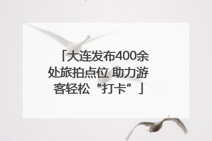 大连发布400余处旅拍点位 助力游客轻松“打卡”
