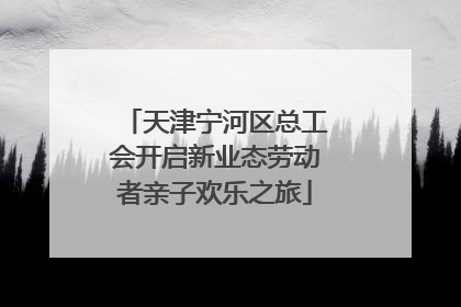 天津宁河区总工会开启新业态劳动者亲子欢乐之旅
