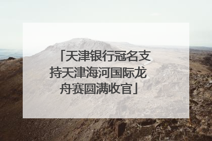 天津银行冠名支持天津海河国际龙舟赛圆满收官