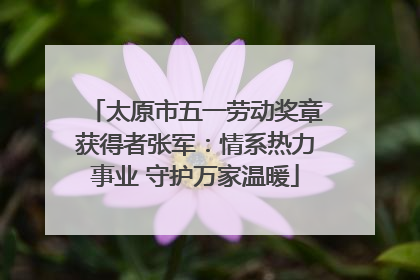 太原市五一劳动奖章获得者张军：情系热力事业 守护万家温暖