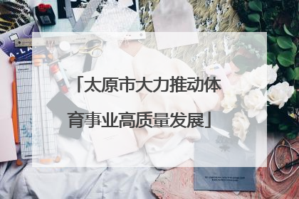 太原市大力推动体育事业高质量发展