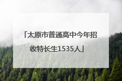 太原市普通高中今年招收特长生1535人