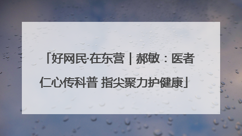 好网民·在东营｜郝敏：医者仁心传科普 指尖聚力护健康