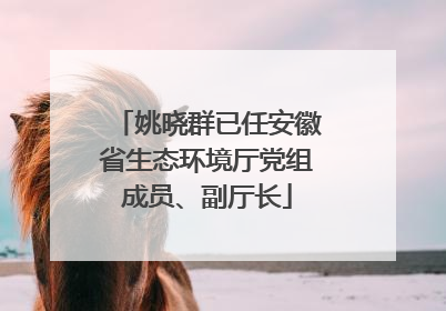 姚晓群已任安徽省生态环境厅党组成员、副厅长