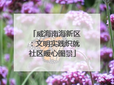 威海南海新区：文明实践织就社区暖心图景