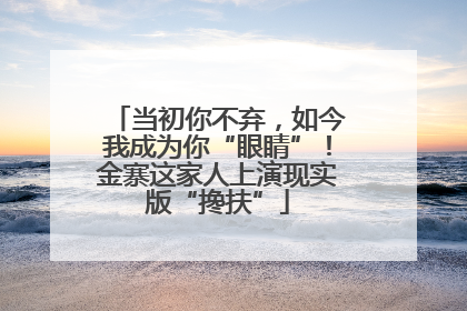 当初你不弃，如今我成为你“眼睛”！金寨这家人上演现实版“搀扶”