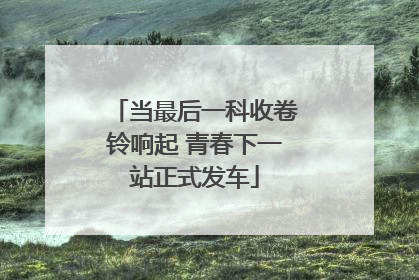 当最后一科收卷铃响起 青春下一站正式发车