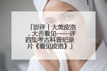 影评丨大美皮洛，大善看见——评四集考古科普纪录片《看见皮洛》