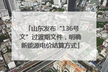 山东发布“136号文”过渡期文件，明确新能源电价结算方式