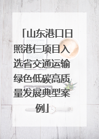 山东港口日照港仨项目入选省交通运输绿色低碳高质量发展典型案例