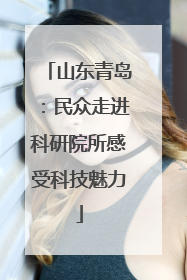山东青岛：民众走进科研院所感受科技魅力