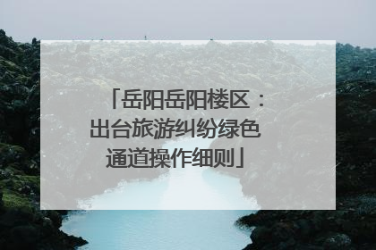 岳阳岳阳楼区：出台旅游纠纷绿色通道操作细则