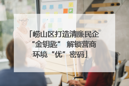 崂山区打造清廉民企“金钥匙” 解锁营商环境“优”密码
