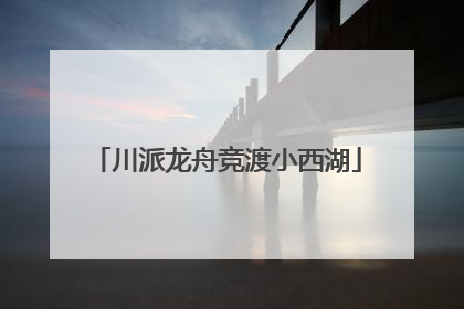 川派龙舟竞渡小西湖