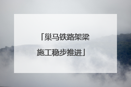 巢马铁路架梁施工稳步推进