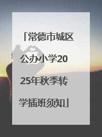 常德市城区公办小学2025年秋季转学插班须知