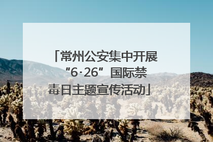 常州公安集中开展“6･26”国际禁毒日主题宣传活动