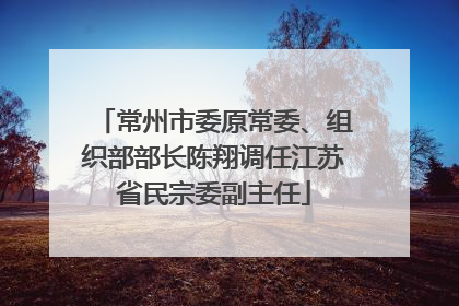 常州市委原常委、组织部部长陈翔调任江苏省民宗委副主任