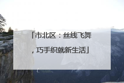 市北区：丝线飞舞，巧手织就新生活