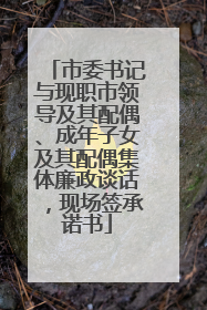 市委书记与现职市领导及其配偶、成年子女及其配偶集体廉政谈话，现场签承诺书