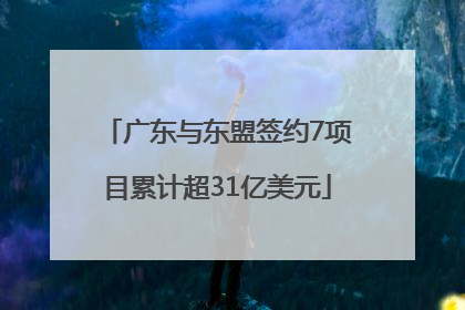 广东与东盟签约7项目累计超31亿美元
