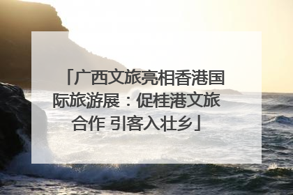 广西文旅亮相香港国际旅游展：促桂港文旅合作 引客入壮乡