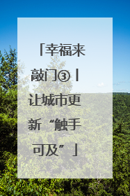 幸福来敲门③丨让城市更新“触手可及”