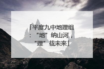 平度九中地理组：“地”纳山河，“理”载未来