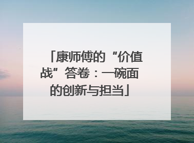 康师傅的“价值战”答卷：一碗面的创新与担当