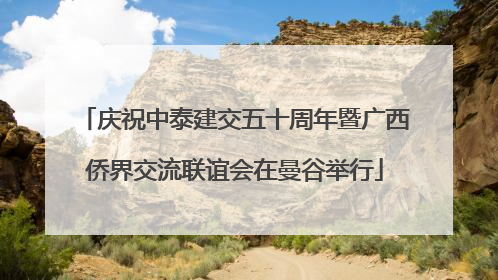 庆祝中泰建交五十周年暨广西侨界交流联谊会在曼谷举行