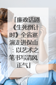 廉政话剧《生死倒计时》全省巡演走进保山：以艺术之笔书写清风正气
