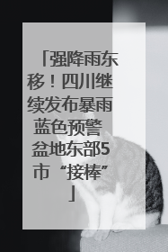 强降雨东移！四川继续发布暴雨蓝色预警 盆地东部5市“接棒”