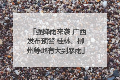 强降雨来袭 广西发布预警 桂林、柳州等地有大到暴雨