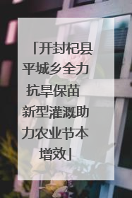 开封杞县平城乡全力抗旱保苗 新型灌溉助力农业节本增效