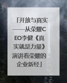 开放与真实——从荣耀CEO李健《真实就是力量》演讲看荣耀的企业新经