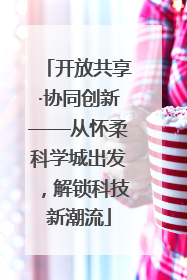 开放共享·协同创新——从怀柔科学城出发，解锁科技新潮流