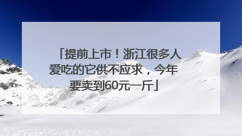 提前上市！浙江很多人爱吃的它供不应求，今年要卖到60元一斤