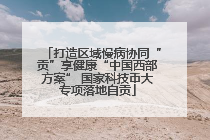 打造区域慢病协同“贡”享健康“中国西部方案” 国家科技重大专项落地自贡