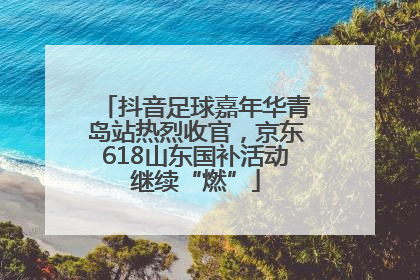 抖音足球嘉年华青岛站热烈收官，京东618山东国补活动继续“燃”