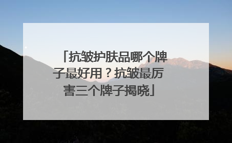 抗皱护肤品哪个牌子最好用？抗皱最厉害三个牌子揭晓