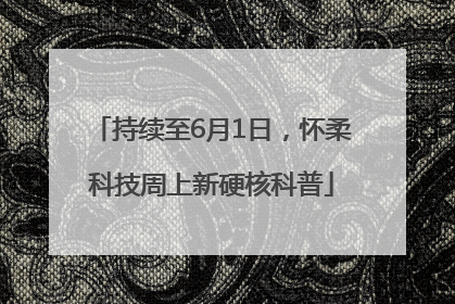 持续至6月1日，怀柔科技周上新硬核科普