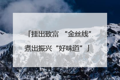 挂出致富 “金丝线” 煮出振兴“好味道”