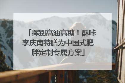 挥别高油高糖！酥咔李庆南特膳为中国式肥胖定制专属方案