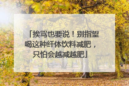 挨骂也要说！别指望喝这种纤体饮料减肥，只怕会越减越肥
