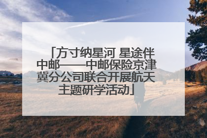 方寸纳星河 星途伴中邮——中邮保险京津冀分公司联合开展航天主题研学活动