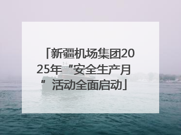 新疆机场集团2025年“安全生产月”活动全面启动