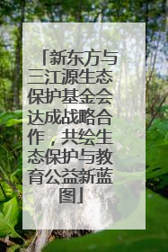 新东方与三江源生态保护基金会达成战略合作，共绘生态保护与教育公益新蓝图