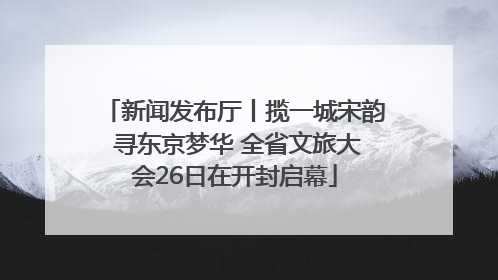 新闻发布厅丨揽一城宋韵 寻东京梦华 全省文旅大会26日在开封启幕