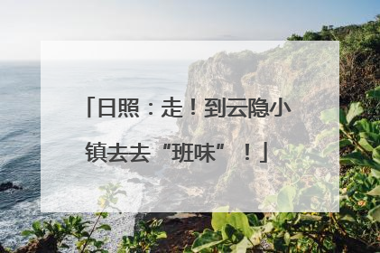 日照：走！到云隐小镇去去“班味”！
