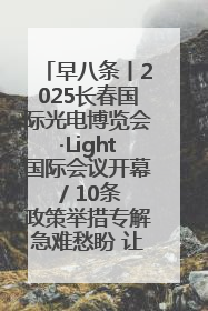 早八条丨2025长春国际光电博览会·Light国际会议开幕 / 10条政策举措专解急难愁盼 让群众看到变化得到实惠！